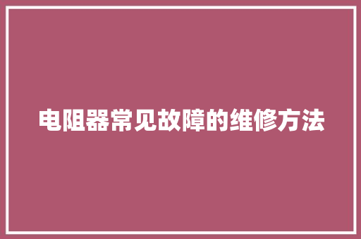 电阻器常见故障的维修方法