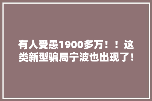有人受愚1900多万！！这类新型骗局宁波也出现了！