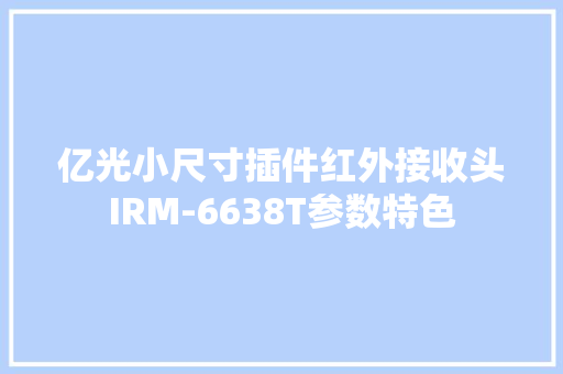 亿光小尺寸插件红外接收头IRM-6638T参数特色