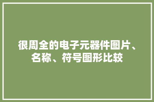 很周全的电子元器件图片、名称、符号图形比较