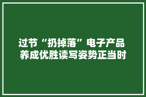 过节“扔掉落”电子产品 养成优胜读写姿势正当时