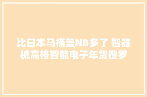比日本马桶盖NB多了 智器械高格智能电子年货搜罗
