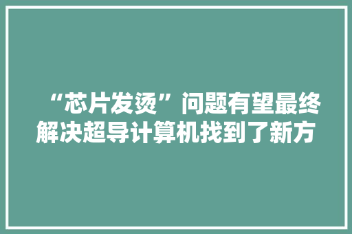 “芯片发烫”问题有望最终解决超导计算机找到了新方法58年前预言被证实