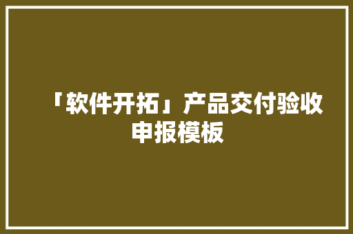 「软件开拓」产品交付验收申报模板