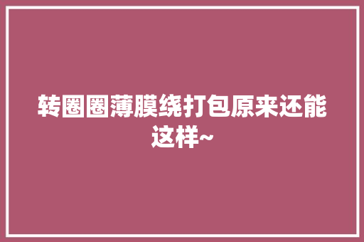 转圈圈薄膜绕打包原来还能这样~