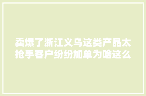卖爆了浙江义乌这类产品太抢手客户纷纷加单为啥这么火？