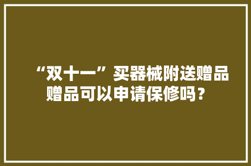 “双十一”买器械附送赠品赠品可以申请保修吗？