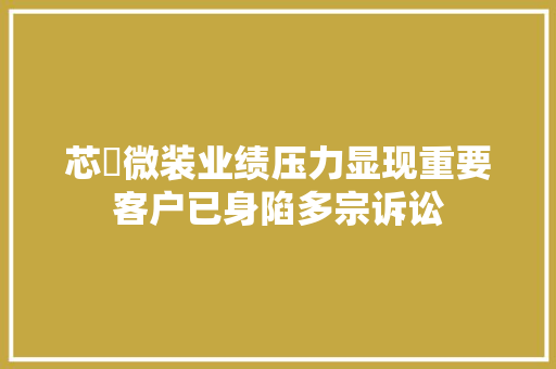 芯碁微装业绩压力显现重要客户已身陷多宗诉讼 芯碁微装业绩压力显现重要客户已身陷多宗诉讼 人工智能