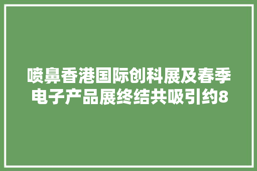 喷鼻香港国际创科展及春季电子产品展终结共吸引约8.8万买家 喷鼻香港国际创科展及春季电子产品展终结共吸引约8.8万买家 智能科技