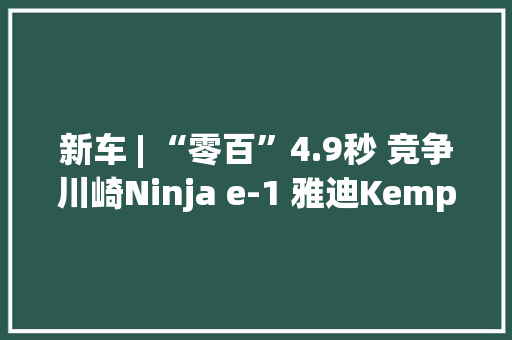 新车 | “零百”4.9秒 竞争川崎Ninja e-1 雅迪Kemper电动摩托车宣告
