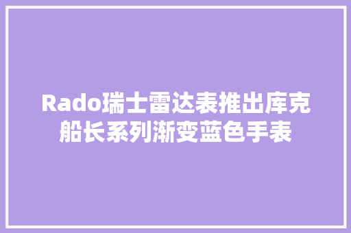Rado瑞士雷达表推出库克船长系列渐变蓝色手表