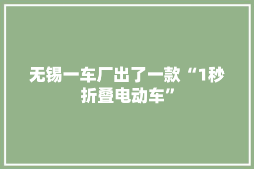 无锡一车厂出了一款“1秒折叠电动车”