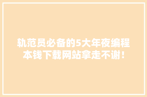 轨范员必备的5大年夜编程本钱下载网站拿走不谢！
