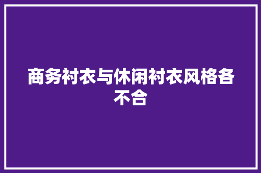 商务衬衣与休闲衬衣风格各不合