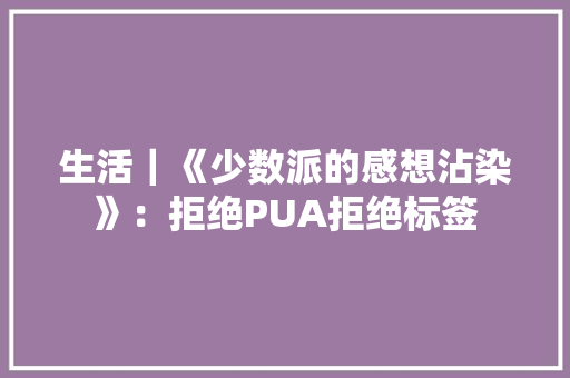 生活｜《少数派的感想沾染》：拒绝PUA拒绝标签