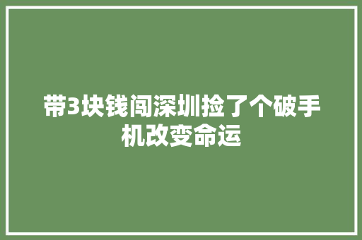 带3块钱闯深圳捡了个破手机改变命运