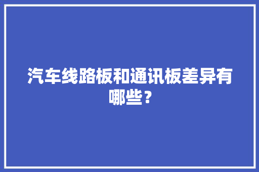 汽车线路板和通讯板差异有哪些？ 汽车线路板和通讯板差异有哪些？ 互联通信