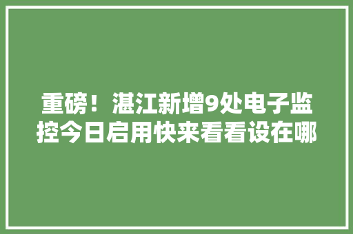 重磅！湛江新增9处电子监控今日启用快来看看设在哪里！