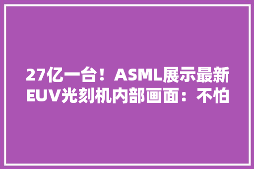 27亿一台！ASML展示最新EUV光刻机内部画面：不怕被偷师嘛