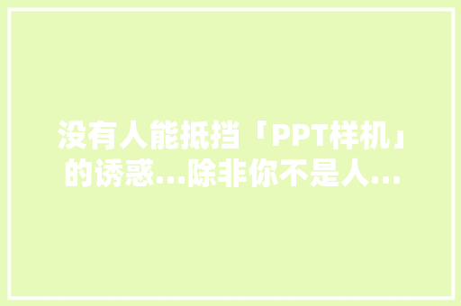 没有人能抵挡「PPT样机」的诱惑…除非你不是人…