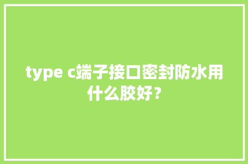 type c端子接口密封防水用什么胶好？