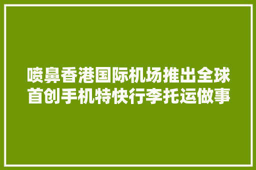 喷鼻香港国际机场推出全球首创手机特快行李托运做事