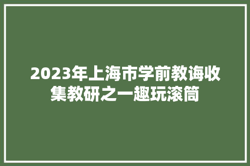 2023年上海市学前教诲收集教研之一趣玩滚筒