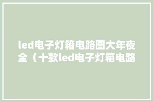 led电子灯箱电路图大年夜全（十款led电子灯箱电路设计事理图详解）