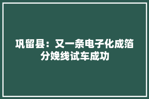 巩留县：又一条电子化成箔分娩线试车成功