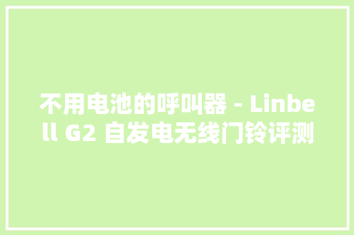 不用电池的呼叫器 - Linbell G2 自发电无线门铃评测和拆解