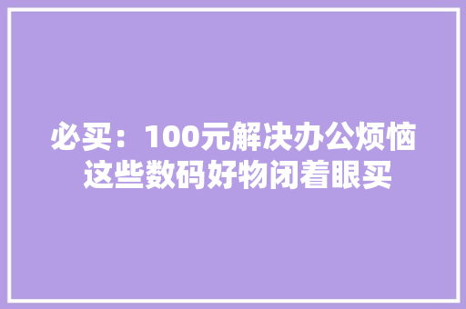 必买：100元解决办公烦恼 这些数码好物闭着眼买