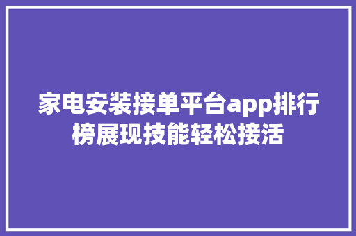 家电安装接单平台app排行榜展现技能轻松接活