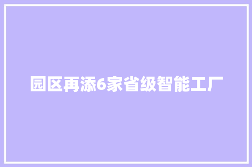 园区再添6家省级智能工厂 园区再添6家省级智能工厂 智能家居