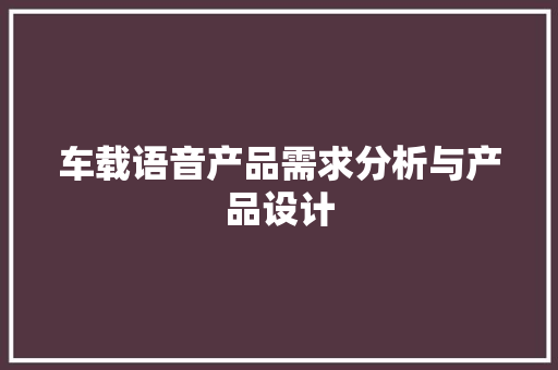 车载语音产品需求分析与产品设计