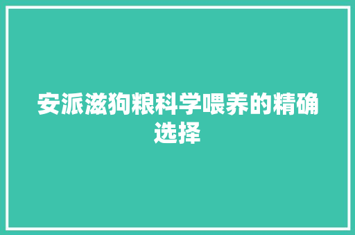 安派滋狗粮科学喂养的精确选择
