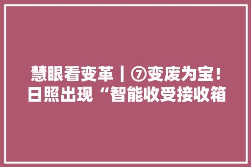 慧眼看变革｜⑦变废为宝！日照出现“智能收受接收箱”