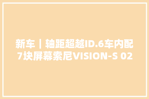 新车｜轴距超越ID.6车内配7块屏幕索尼VISION-S 02明年亮相 新车｜轴距超越ID.6车内配7块屏幕索尼VISION-S 02明年亮相 互联通信