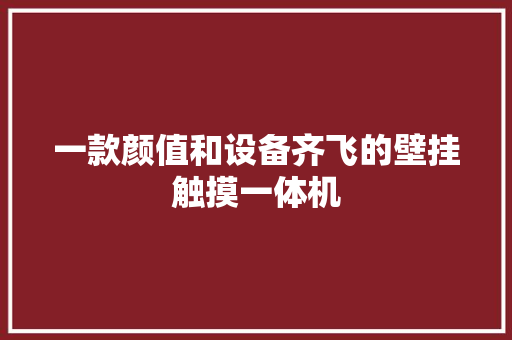 一款颜值和设备齐飞的壁挂触摸一体机 一款颜值和设备齐飞的壁挂触摸一体机 人工智能