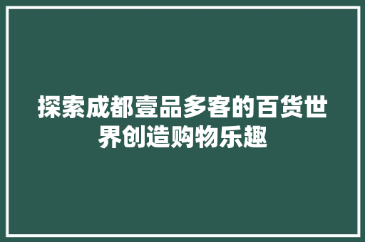 探索成都壹品多客的百货世界创造购物乐趣 探索成都壹品多客的百货世界创造购物乐趣 智能家居