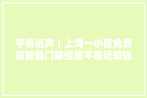 平易近声｜上海一小区免费装智能门禁但居平易近却强烈否决……为什么？ 平易近声｜上海一小区免费装智能门禁但居平易近却强烈否决……为什么？ 智能家居