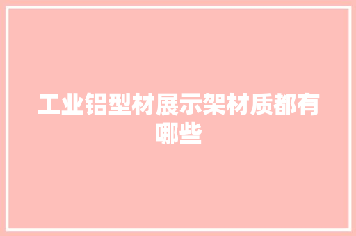 工业铝型材展示架材质都有哪些 工业铝型材展示架材质都有哪些 智能家居