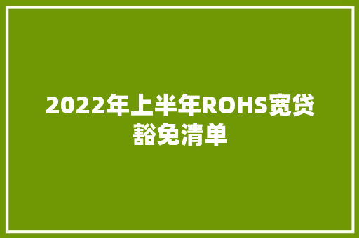 2022年上半年ROHS宽贷豁免清单 2022年上半年ROHS宽贷豁免清单 人工智能