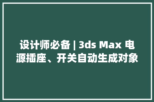 设计师必备 | 3ds Max 电源插座、开关自动生成对象