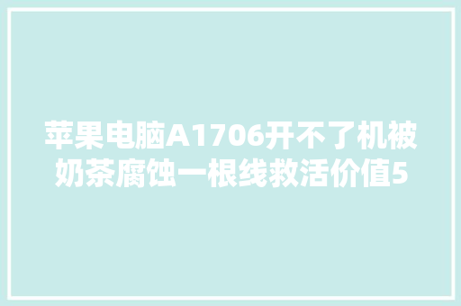 苹果电脑A1706开不了机被奶茶腐蚀一根线救活价值5000元主板