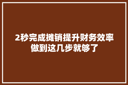 2秒完成摊销提升财务效率做到这几步就够了
