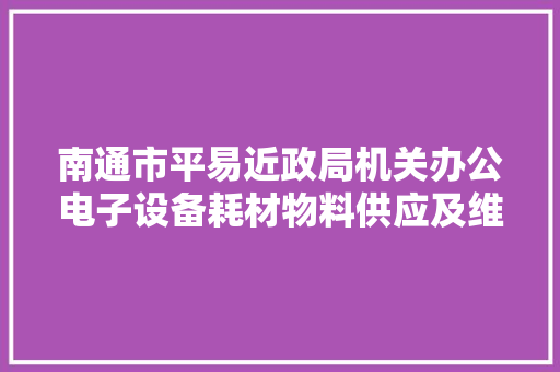 南通市平易近政局机关办公电子设备耗材物料供应及维修做事采购项目中止通知书记