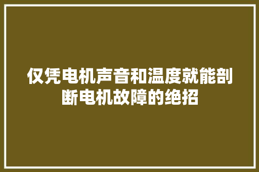 仅凭电机声音和温度就能剖断电机故障的绝招