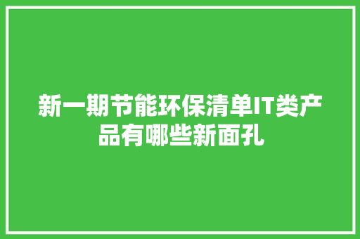 新一期节能环保清单IT类产品有哪些新面孔 新一期节能环保清单IT类产品有哪些新面孔 互联通信