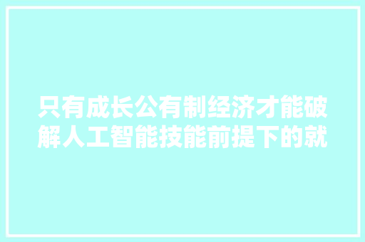 只有成长公有制经济才能破解人工智能技能前提下的就业之困
