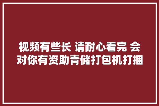 视频有些长 请耐心看完 会对你有资助青储打包机打捆...